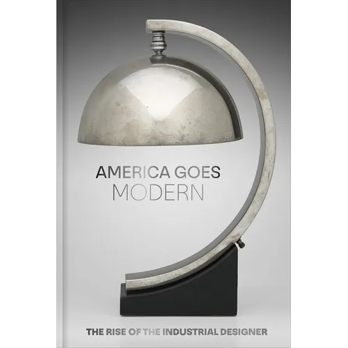 America Goes Modern: The Rise of the Industrial Designer - Hardcover