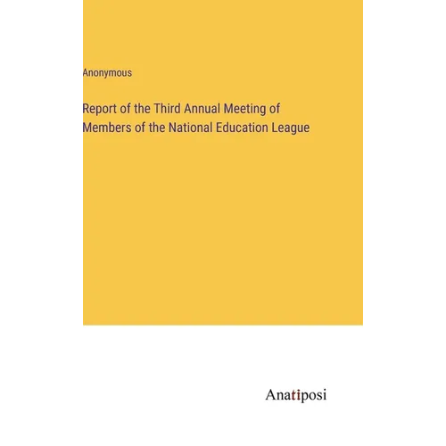 Report of the Third Annual Meeting of Members of the National Education League - Hardcover