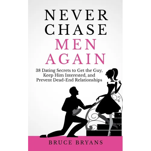 Never Chase Men Again: 38 Dating Secrets To Get The Guy, Keep Him Interested, And Prevent Dead-End Relationships - Paperback