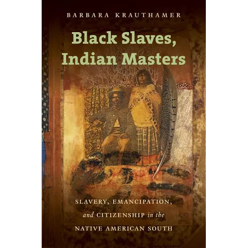 Black Slaves, Indian Masters: Slavery, Emancipation, and Citizenship in the Native American South - Paperback