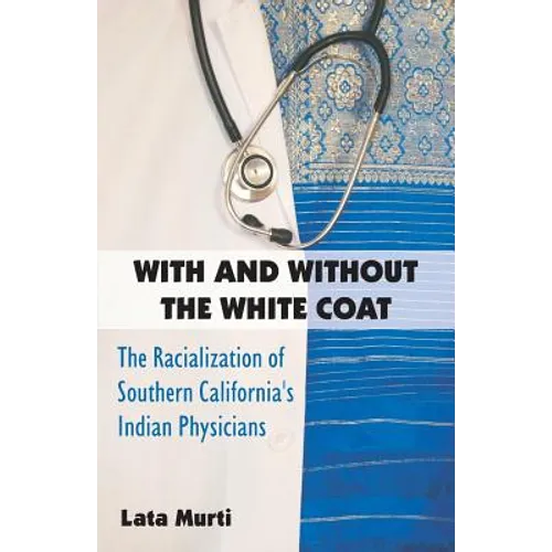 With and Without the White Coat: The Racialization of Southern California's Indian Physicians - Paperback