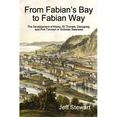 From Fabian's Bay to Fabian Way: The Development of Kilvey, St. Thomas, Danygraig, and Port Tennant in Victorian Swansea - Paperback