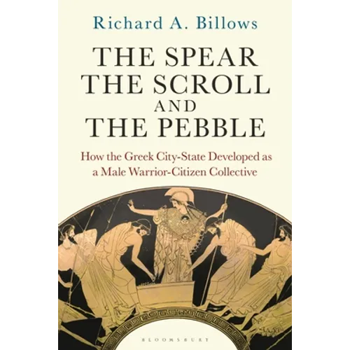 The Spear, the Scroll, and the Pebble: How the Greek City-State Developed as a Male Warrior-Citizen Collective - Hardcover