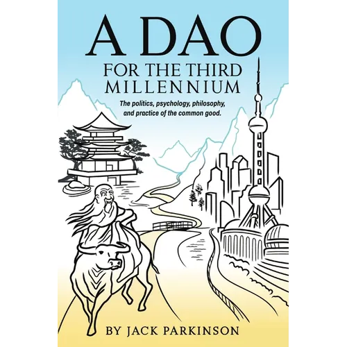 A Dao for the Third Millennium: The politics, psychology, philosophy, and practice of the common good. - Paperback