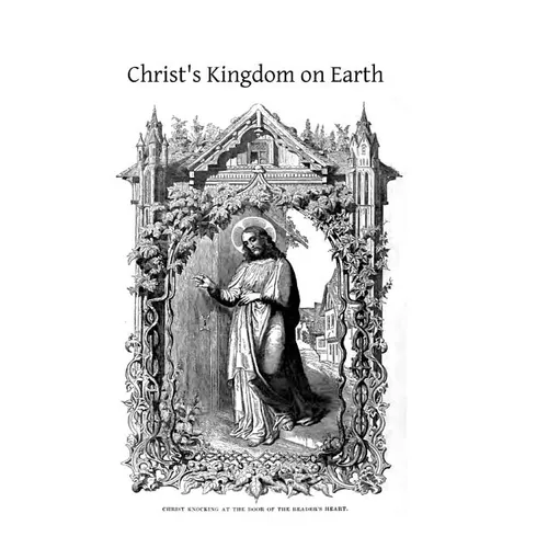 Christ's Kingdom on Earth: or The Church And Her Divine Constitution, Organization and Framework, Explained for the People - Paperback