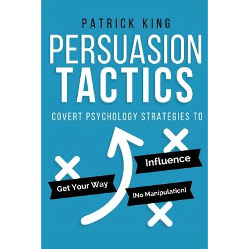Persuasion Tactics: Covert Psychology Strategies to Influence, Persuade, & Get Y - Paperback