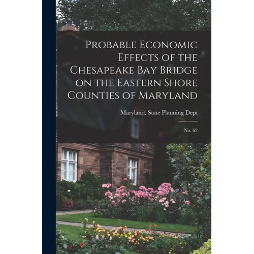 Probable Economic Effects of the Chesapeake Bay Bridge on the Eastern Shore Counties of Maryland: No. 62 - Paperback
