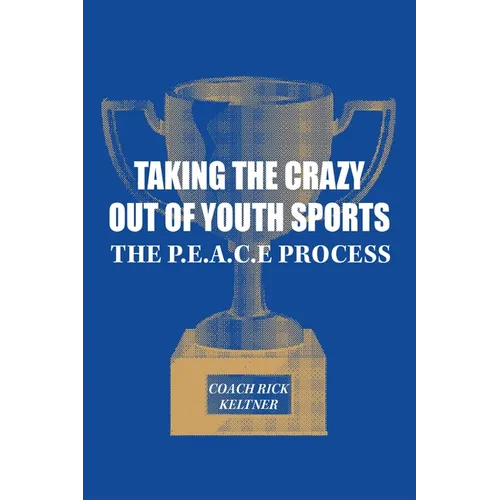 Taking the Crazy Out of Youth Sports: The P.E.A.C.E. Process - Paperback