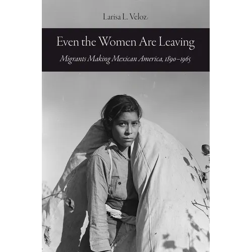 Even the Women Are Leaving: Migrants Making Mexican America, 1890-1965 - Paperback