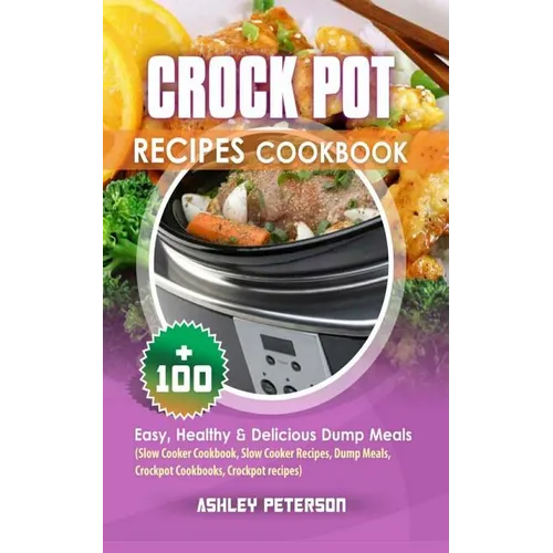 Crock Pot Recipes Cookbook: 100+ Easy, Healthy & Delicious Dump Meals (Slow Cooker Cookbook, Slow Cooker Recipes, Dump Meals, Crockpot Cookbooks, - Paperback
