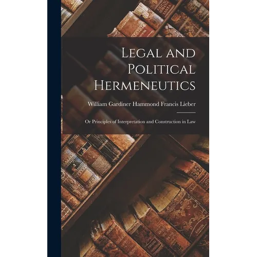 Legal and Political Hermeneutics: Or Principles of Interpretation and Construction in Law - Hardcover