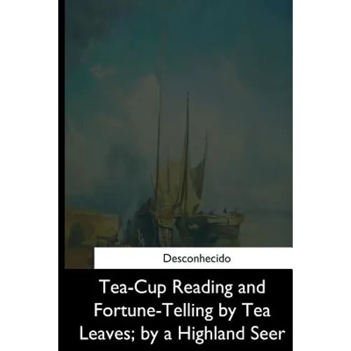 Tea-Cup Reading and Fortune-Telling by Tea Leaves, by a Highland Seer - Paperback