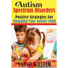 Autism Spectrum Disorders: Positive Strategies for Managing Your Autistic Child - Paperback