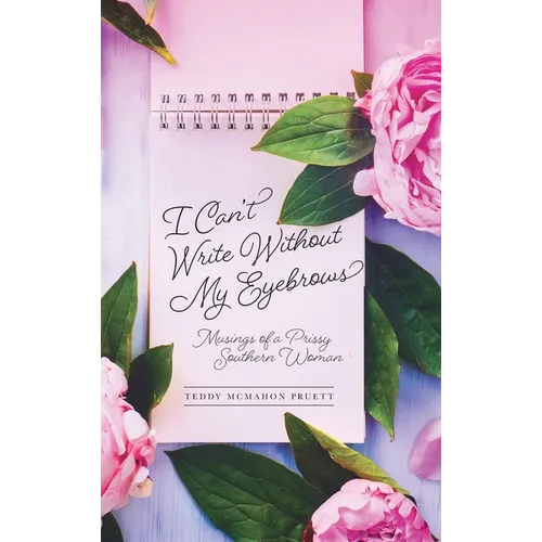 I Can't Write Without My Eyebrows: Musings of a Prissy Southern Woman - Hardcover