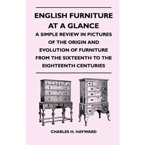 English Furniture at a Glance - A Simple Review in Pictures of the Origin and Evolution of Furniture from the Sixteenth to the Eighteenth Centuries - Paperback