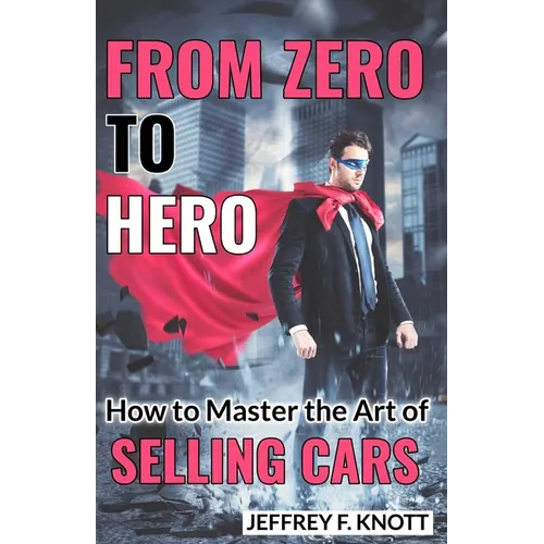 From Zero to Hero: How to Master the Art of SELLING CARS - Paperback