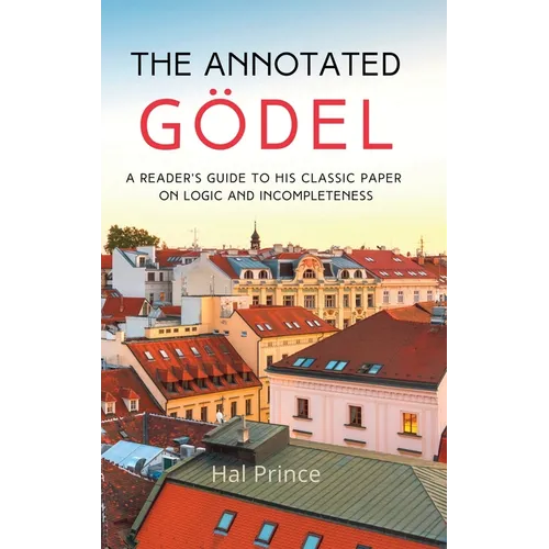 The Annotated Gödel: A Reader's Guide to his Classic Paper on Logic and Incompleteness - Hardcover