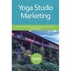 Yoga Studio Marketing: Practical tools, tips and information on how to run a yoga business. - Paperback