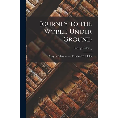 Journey to the World Under Ground: Being the Subterraneous Travels of Niels Klim - Paperback