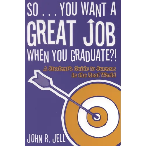 So...You Want a Great Job When You Graduate: A Student's Guide to Success in the Real World - Paperback