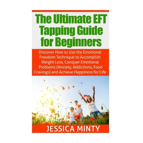 The Ultimate EFT Tapping Guide for Beginners: Discover How to Use the Emotional Freedom Technique to Accomplish Weight Loss, Conquer Emotional Problem - Paperback