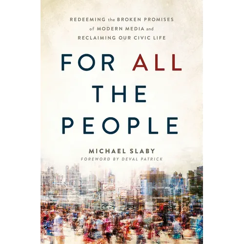 For All the People: Redeeming the Broken Promises of Modern Media and Reclaiming Our Civic Life - Paperback