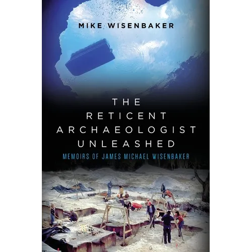 The Reticent Archaeologist Unleashed: Memoirs of James Michael Wisenbaker - Paperback