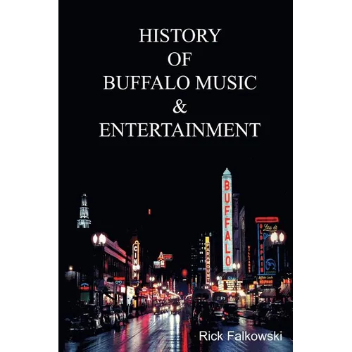 History of Buffalo Music & Entertainment: A Nostalgic Journey into Buffalo New York's Musical Heritage - Paperback