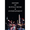 History of Buffalo Music & Entertainment: A Nostalgic Journey into Buffalo New York's Musical Heritage - Paperback