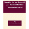 Breaking the Ice: Potential U.S.-Russian Maritime Conflict in the Arctic - Paperback