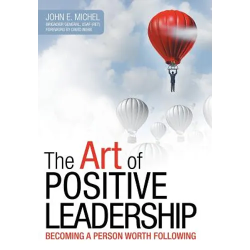 The Art of Positive Leadership: Becoming a Person Worth Following - Hardcover