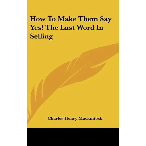 How to Make Them Say Yes! the Last Word in Selling - Hardcover