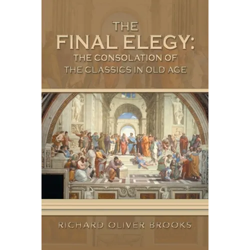 The Final Elegy: the Consolation of the Classics in Old Age - Paperback