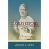 Stanley Ketchel: A Life of Triumph and Prophecy - Paperback