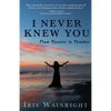 I Never Knew You: From Tragedy to Triumph - Paperback