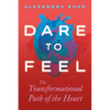 Dare to Feel: The Transformational Path of the Heart - Hardcover