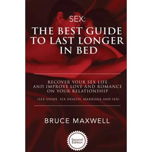 The Best Guide to Last Longer in Bed: Recover Your Sex Life and Improve Love and Romance on Your Relationship: Sex Guide, Sex Health, Marriage and Sex - Paperback