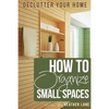 How to Organize Small Spaces: Decluttering Tips and Organization Ideas for Your Home - Paperback