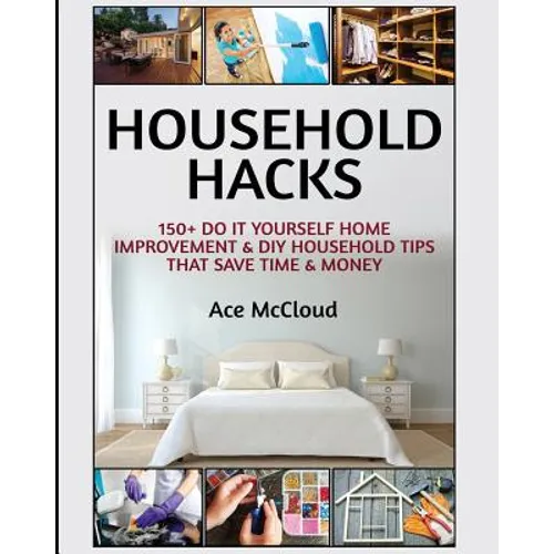 Household Hacks: 150+ Do It Yourself Home Improvement & DIY Household Tips That Save Time & Money - Paperback