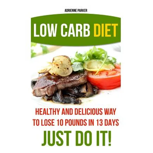 Low Carb Diet: Healthy and Delicious Ways to Lose 10 Pounds in 13 Days. Just Do It!: (Low Carb Cookbook, Low Carb Diet, Low Carb High - Paperback