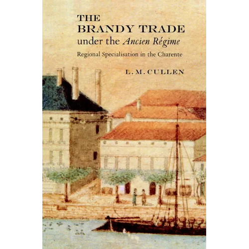 The Brandy Trade Under the Ancien Regime: Regional Specialisation in the Charente - Paperback