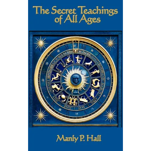 The Secret Teachings of All Ages: An Encyclopedic Outline of Masonic, Hermetic, Qabbalistic and Rosicrucian Symbolical Philosophy - Hardcover