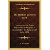 The Hibbert Lectures 1878: Lectures on the Origin and Growth of Religion, as Illustrated by the Religions of India 1878 - Paperback