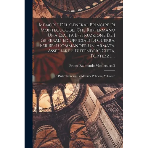 Memorie Del General Principe Di Montecuccoli Che Rinfermano Una Esatta Instruzzione De I Generali Ed Ufficiali Di Guerra, Per Ben Commander Un' Armata - Paperback