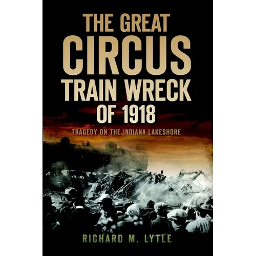 The Great Circus Train Wreck of 1918: Tragedy on the Indiana Lakeshore - Paperback