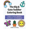 The Big & Cute Toddler Coloring Book: Learn colors, letters, numbers, and shapes! - Paperback