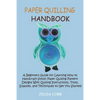 Paper Quilling Handbook: A Beginners Guide for Learning How to Handcraft Stylish Paper Quilling Pattern Designs With Quilling Instructions, Tools, Sup - Paperback