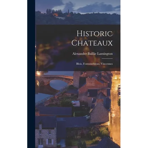 Historic Chateaux: Blois, Fontainebleau, Vincennes - Hardcover