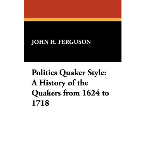 Politics Quaker Style: A History of the Quakers from 1624 to 1718 - Paperback