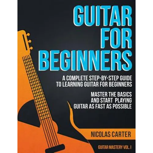 Guitar for Beginners: A Complete Step-by-Step Guide to Learning Guitar for Beginners, Master the Basics and Start Playing Guitar as Fast as Possible - Paperback